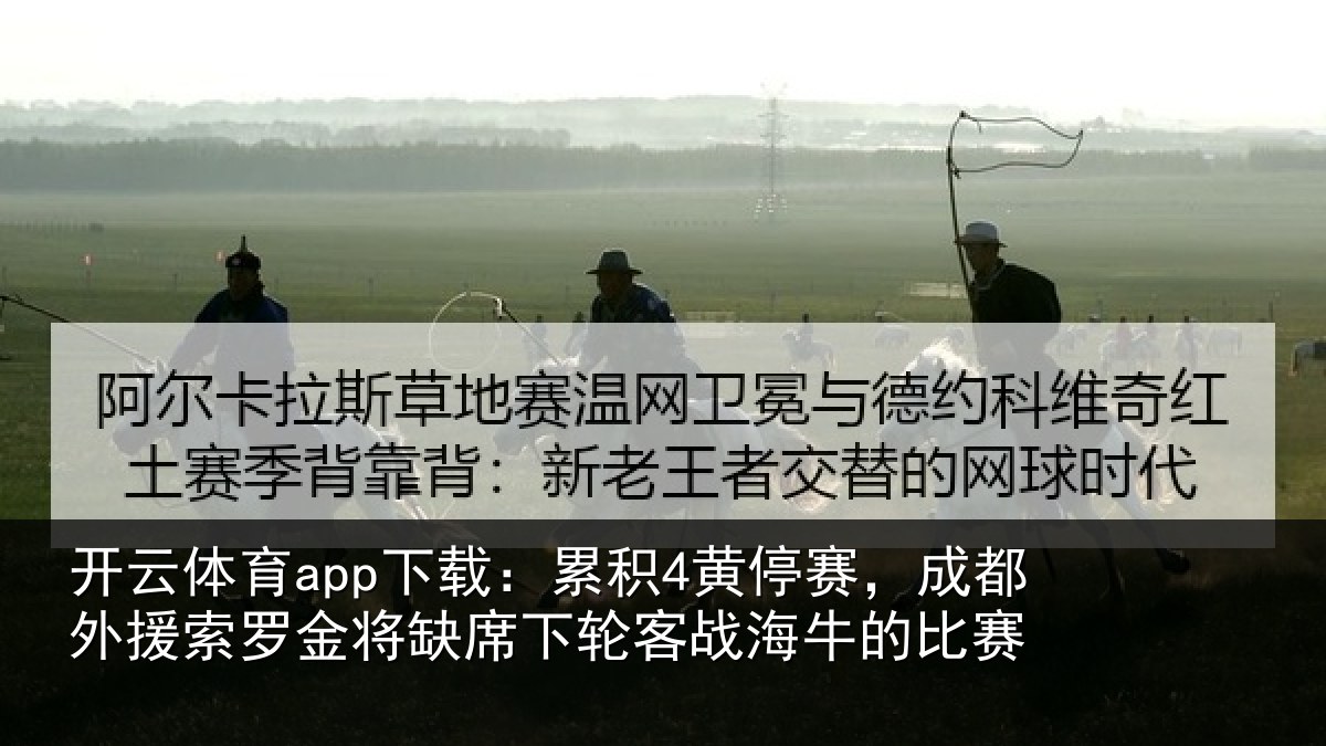 开云体育app下载:累积4黄停赛,成都外援索罗金将缺席下轮客战海牛的比赛