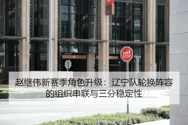 赵继伟新赛季角色升级：辽宁队轮换阵容的组织串联与三分稳定性