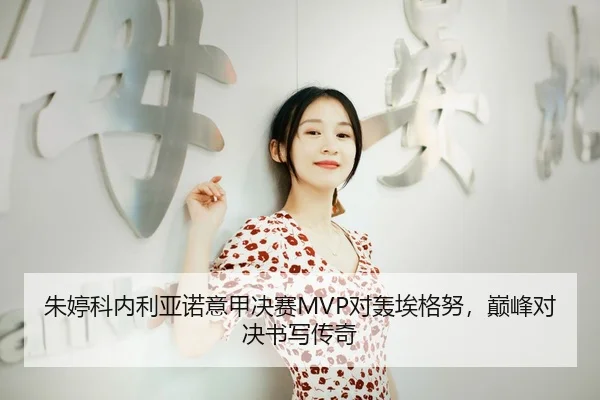 朱婷科内利亚诺意甲决赛MVP对轰埃格努，巅峰对决书写传奇