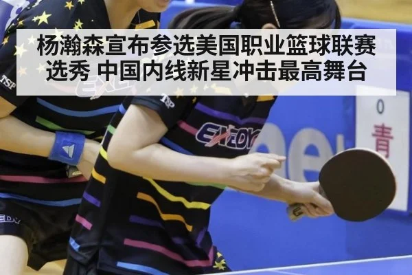 杨瀚森宣布参选美国职业篮球联赛选秀 中国内线新星冲击最高舞台