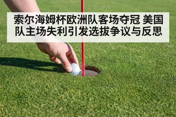 索尔海姆杯欧洲队客场夺冠 美国队主场失利引发选拔争议与反思